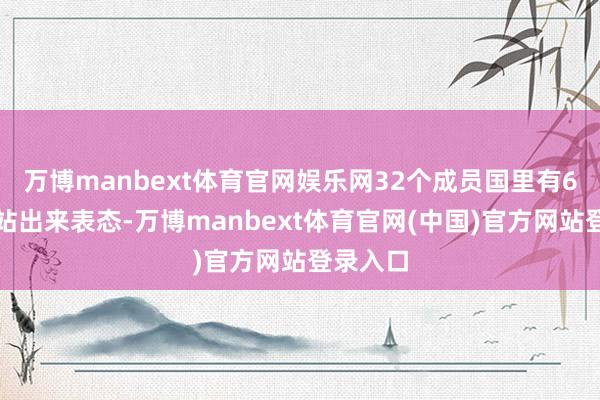 万博manbext体育官网娱乐网32个成员国里有6个国度站出来表态-万博manbext体育官网(中国)官方网站登录入口