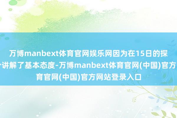 万博manbext体育官网娱乐网因为在15日的探询中依然充分讲解了基本态度-万博manbext体育官网(中国)官方网站登录入口