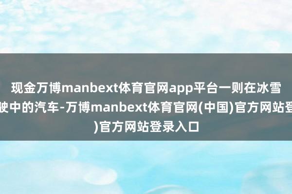 现金万博manbext体育官网app平台一则在冰雪路面驾驶中的汽车-万博manbext体育官网(中国)官方网站登录入口