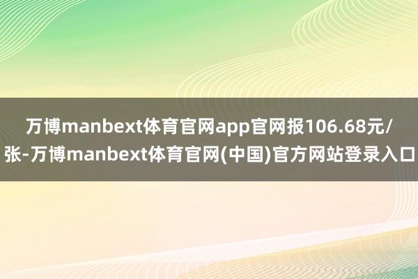 万博manbext体育官网app官网报106.68元/张-万博manbext体育官网(中国)官方网站登录入口