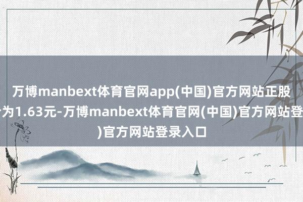 万博manbext体育官网app(中国)官方网站正股最新价为1.63元-万博manbext体育官网(中国)官方网站登录入口