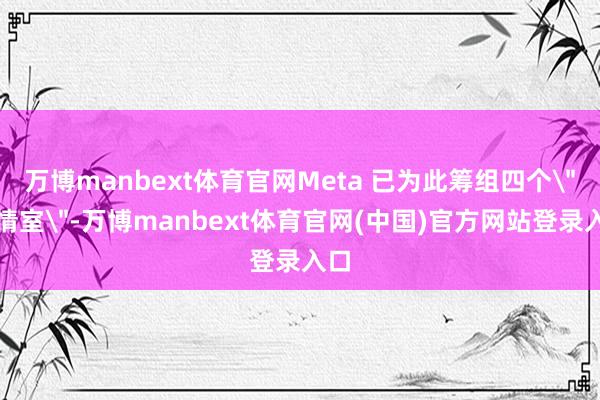 万博manbext体育官网Meta 已为此筹组四个