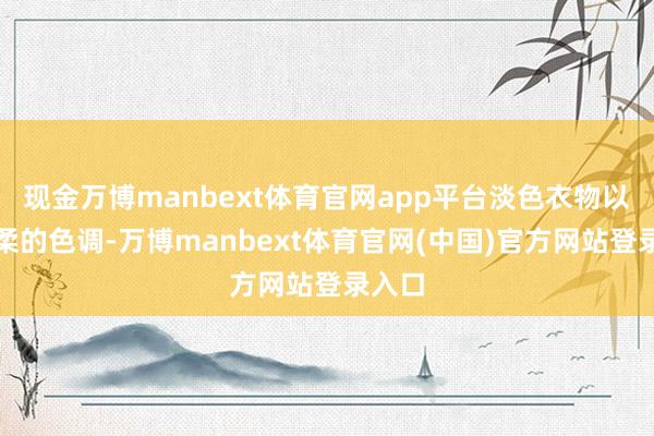 现金万博manbext体育官网app平台淡色衣物以其轻柔的色调-万博manbext体育官网(中国)官方网站登录入口