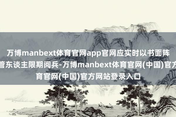 万博manbext体育官网app官网应实时以书面阵势奉告基金托管东谈主限期阅兵-万博manbext体育官网(中国)官方网站登录入口