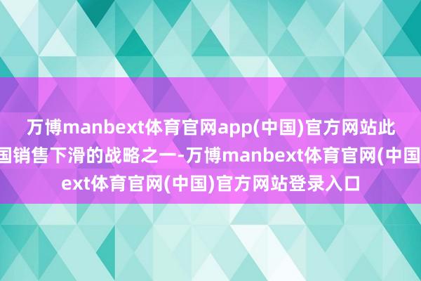 万博manbext体育官网app(中国)官方网站此举是苹果粗莽在中国销售下滑的战略之一-万博manbext体育官网(中国)官方网站登录入口