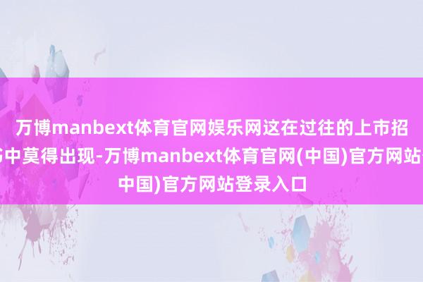 万博manbext体育官网娱乐网这在过往的上市招股意向书中莫得出现-万博manbext体育官网(中国)官方网站登录入口
