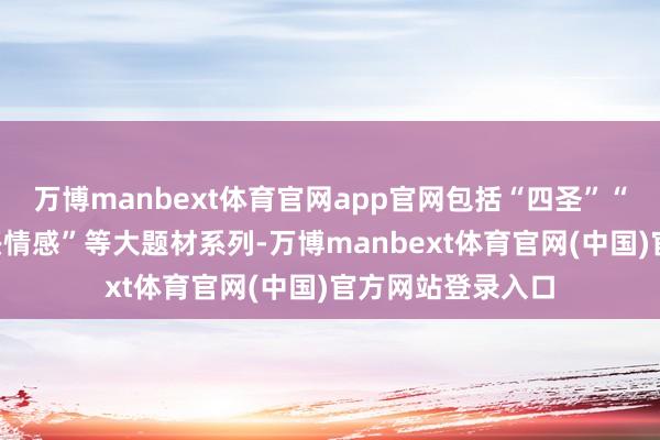 万博manbext体育官网app官网包括“四圣”“四大名著”“绍兴情感”等大题材系列-万博manbext体育官网(中国)官方网站登录入口