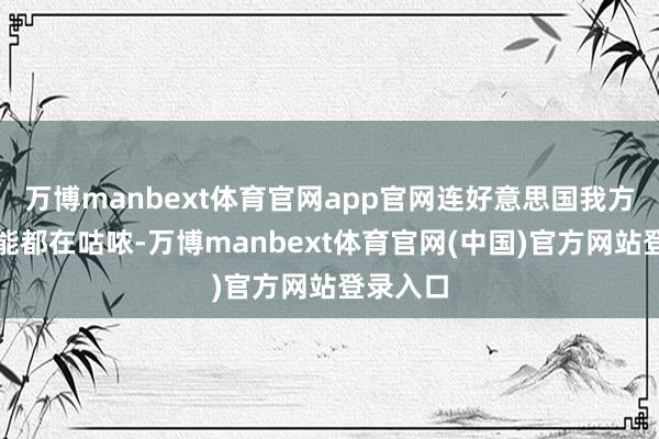 万博manbext体育官网app官网连好意思国我方心里可能都在咕哝-万博manbext体育官网(中国)官方网站登录入口