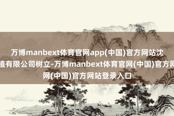 万博manbext体育官网app(中国)官方网站沈阳市空域栽植有限公司树立-万博manbext体育官网(中国)官方网站登录入口