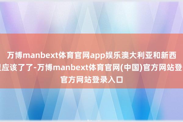 万博manbext体育官网app娱乐澳大利亚和新西兰心里应该了了-万博manbext体育官网(中国)官方网站登录入口