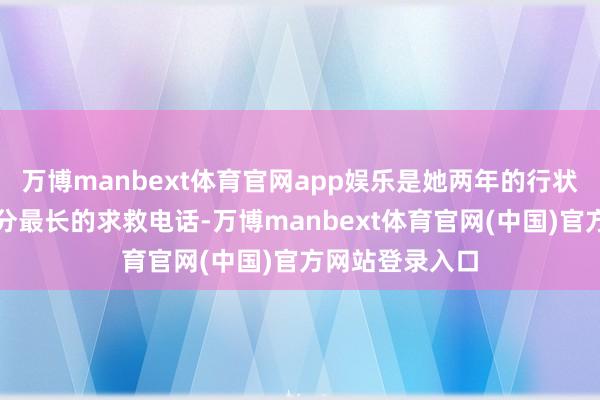 万博manbext体育官网app娱乐是她两年的行状生计中接过期分最长的求救电话-万博manbext体育官网(中国)官方网站登录入口