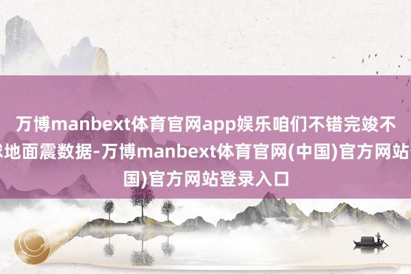 万博manbext体育官网app娱乐咱们不错完竣不雅测全球地面震数据-万博manbext体育官网(中国)官方网站登录入口