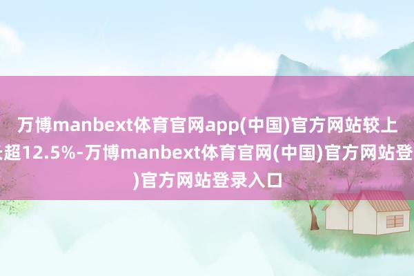 万博manbext体育官网app(中国)官方网站较上年增长超12.5%-万博manbext体育官网(中国)官方网站登录入口