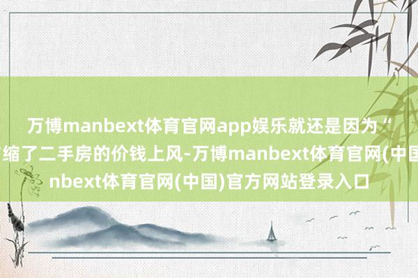 万博manbext体育官网app娱乐就还是因为“隐性扩容”而直给与缩了二手房的价钱上风-万博manbext体育官网(中国)官方网站登录入口