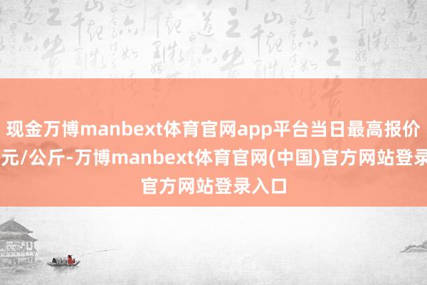 现金万博manbext体育官网app平台当日最高报价5.00元/公斤-万博manbext体育官网(中国)官方网站登录入口