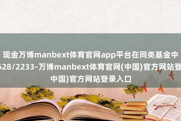 现金万博manbext体育官网app平台在同类基金中排行1628/2233-万博manbext体育官网(中国)官方网站登录入口