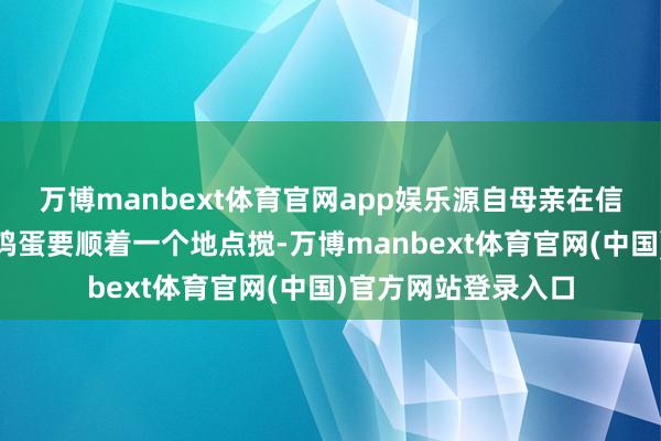万博manbext体育官网app娱乐源自母亲在信中写下的秘方：“鸡蛋要顺着一个地点搅-万博manbext体育官网(中国)官方网站登录入口