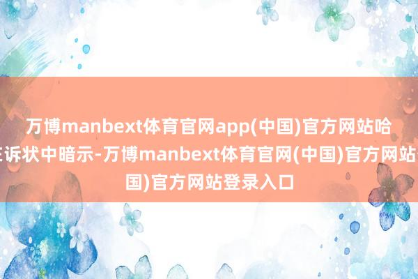 万博manbext体育官网app(中国)官方网站哈佛大学在诉状中暗示-万博manbext体育官网(中国)官方网站登录入口