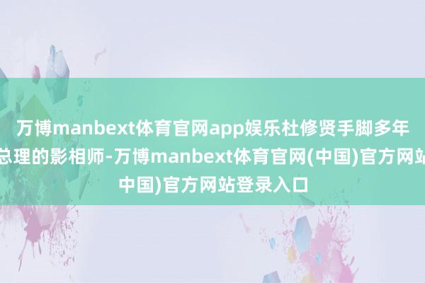 万博manbext体育官网app娱乐杜修贤手脚多年来奴婢周总理的影相师-万博manbext体育官网(中国)官方网站登录入口