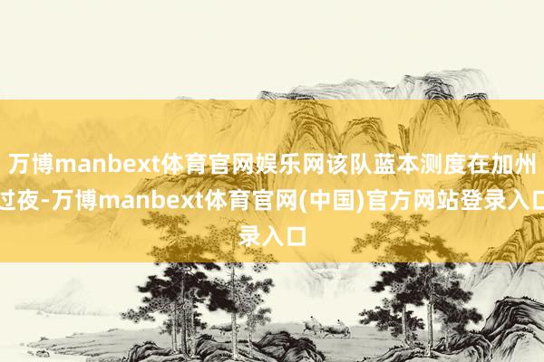 万博manbext体育官网娱乐网该队蓝本测度在加州过夜-万博manbext体育官网(中国)官方网站登录入口