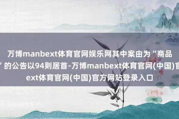 万博manbext体育官网娱乐网其中案由为“商品房预售条约纠纷”的公告以94则居首-万博manbext体育官网(中国)官方网站登录入口