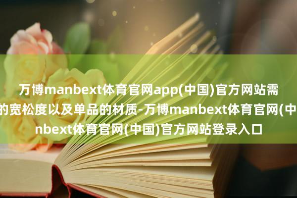 万博manbext体育官网app(中国)官方网站需要提防的是白色单品的宽松度以及单品的材质-万博manbext体育官网(中国)官方网站登录入口