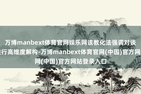 万博manbext体育官网娱乐网该教化法强调对谈话常识点进行高维度解构-万博manbext体育官网(中国)官方网站登录入口