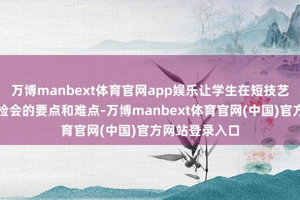 万博manbext体育官网app娱乐让学生在短技艺内掌持雅念念检会的要点和难点-万博manbext体育官网(中国)官方网站登录入口