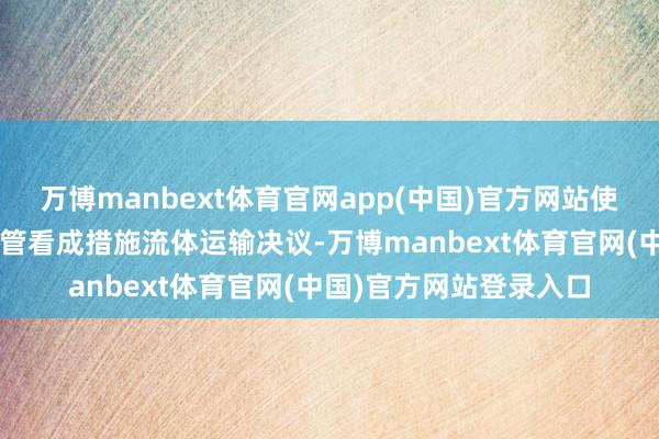 万博manbext体育官网app(中国)官方网站使用刚性金属歧管/波纹管看成措施流体运输决议-万博manbext体育官网(中国)官方网站登录入口