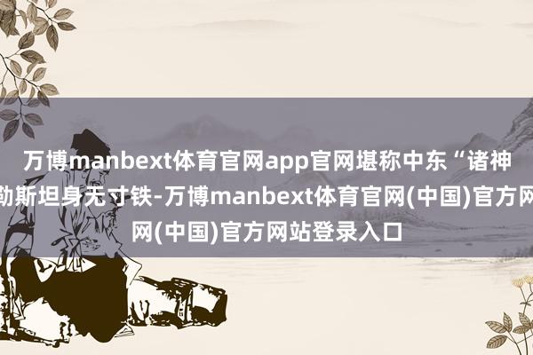 万博manbext体育官网app官网堪称中东“诸神之锤”；巴勒斯坦身无寸铁-万博manbext体育官网(中国)官方网站登录入口
