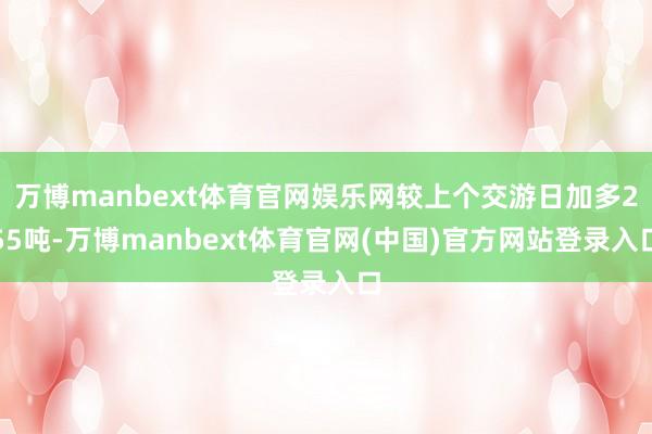 万博manbext体育官网娱乐网较上个交游日加多255吨-万博manbext体育官网(中国)官方网站登录入口