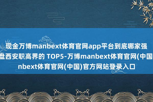 现金万博manbext体育官网app平台到底哪家强？今天咱就来盘一盘西安职高界的 TOP5-万博manbext体育官网(中国)官方网站登录入口