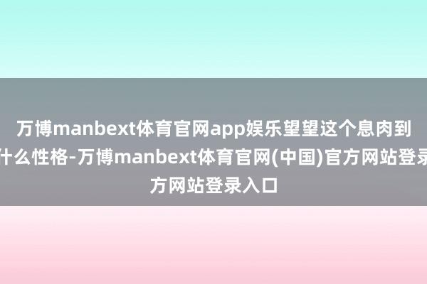 万博manbext体育官网app娱乐望望这个息肉到底是什么性格-万博manbext体育官网(中国)官方网站登录入口