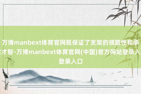 万博manbext体育官网既保证了支架的领路性和承重才智-万博manbext体育官网(中国)官方网站登录入口