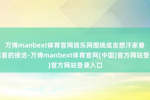 万博manbext体育官网娱乐网围绕成吉想汗家眷血统起首的接洽-万博manbext体育官网(中国)官方网站登录入口