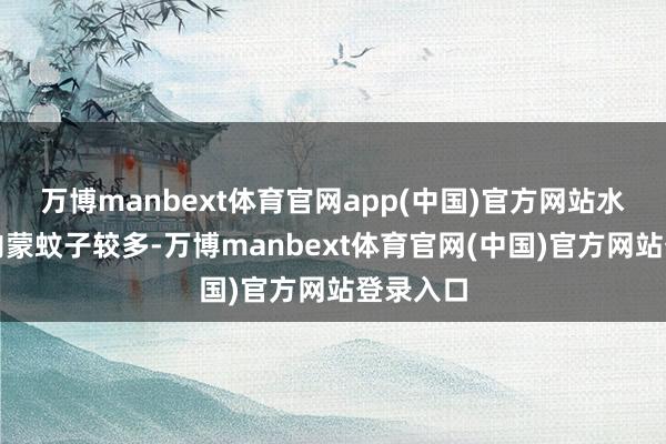 万博manbext体育官网app(中国)官方网站水壶等;内蒙蚊子较多-万博manbext体育官网(中国)官方网站登录入口