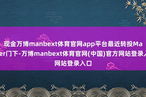 现金万博manbext体育官网app平台最近转投Manner门下-万博manbext体育官网(中国)官方网站登录入口