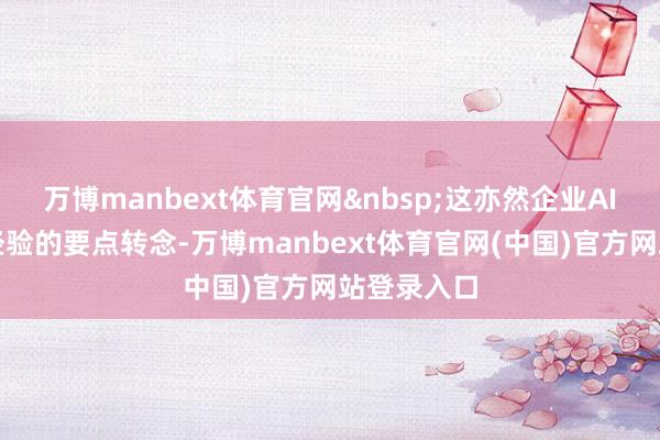 万博manbext体育官网&nbsp;这亦然企业AI落地正在经验的要点转念-万博manbext体育官网(中国)官方网站登录入口