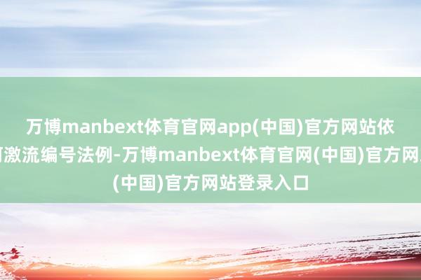 万博manbext体育官网app(中国)官方网站依据主要江河激流编号法例-万博manbext体育官网(中国)官方网站登录入口