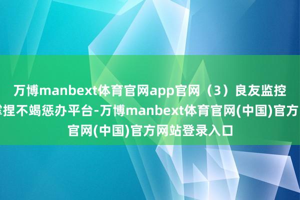 万博manbext体育官网app官网（3）良友监控：部分型号撑捏不竭惩办平台-万博manbext体育官网(中国)官方网站登录入口