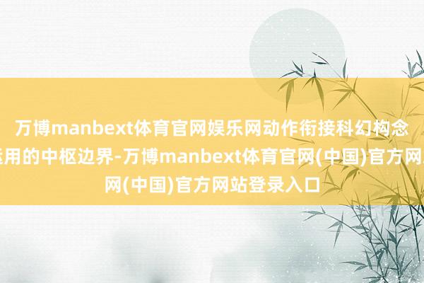 万博manbext体育官网娱乐网动作衔接科幻构念念与践诺运用的中枢边界-万博manbext体育官网(中国)官方网站登录入口
