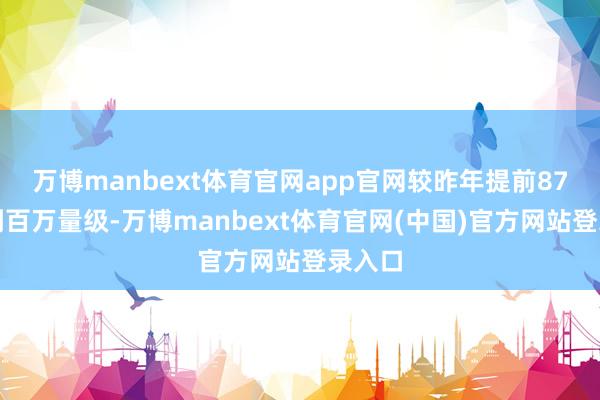 万博manbext体育官网app官网较昨年提前87天达到百万量级-万博manbext体育官网(中国)官方网站登录入口