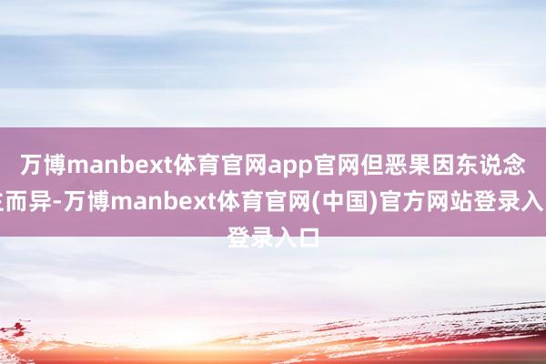 万博manbext体育官网app官网但恶果因东说念主而异-万博manbext体育官网(中国)官方网站登录入口
