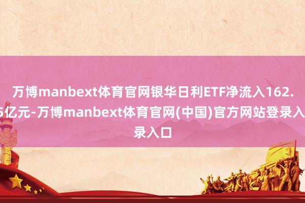 万博manbext体育官网银华日利ETF净流入162.55亿元-万博manbext体育官网(中国)官方网站登录入口
