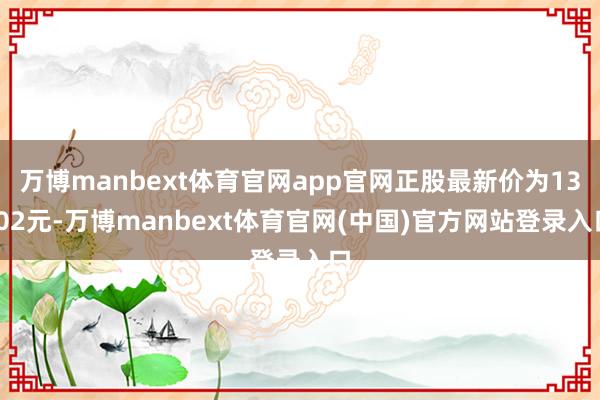 万博manbext体育官网app官网正股最新价为13.02元-万博manbext体育官网(中国)官方网站登录入口