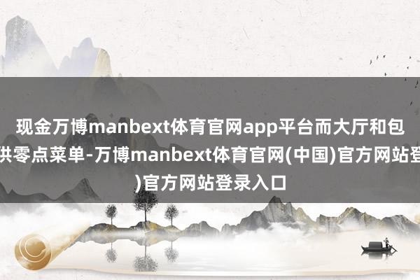 现金万博manbext体育官网app平台而大厅和包间则提供零点菜单-万博manbext体育官网(中国)官方网站登录入口