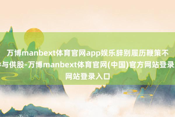 万博manbext体育官网app娱乐辞别履历鞭策不得参与供股-万博manbext体育官网(中国)官方网站登录入口