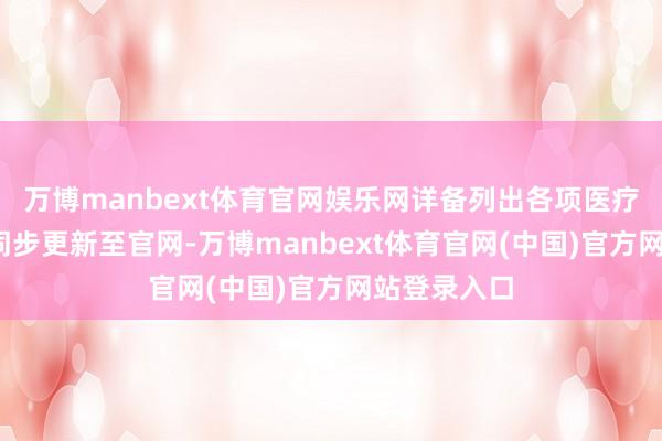 万博manbext体育官网娱乐网详备列出各项医疗奇迹价钱;同步更新至官网-万博manbext体育官网(中国)官方网站登录入口
