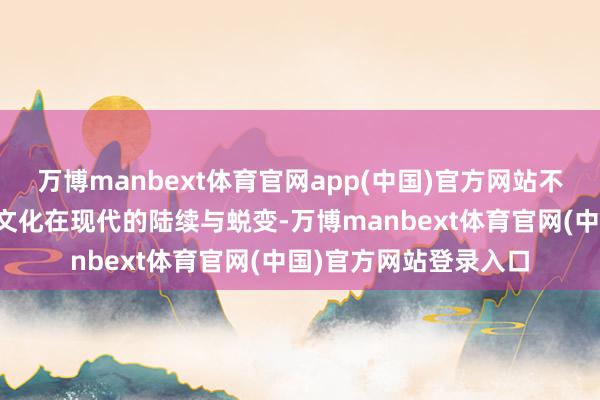 万博manbext体育官网app(中国)官方网站不仅展现中华优秀传统文化在现代的陆续与蜕变-万博manbext体育官网(中国)官方网站登录入口