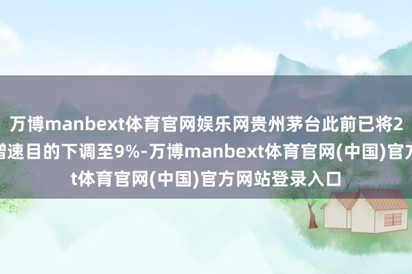 万博manbext体育官网娱乐网贵州茅台此前已将2025年度收入增速目的下调至9%-万博manbext体育官网(中国)官方网站登录入口